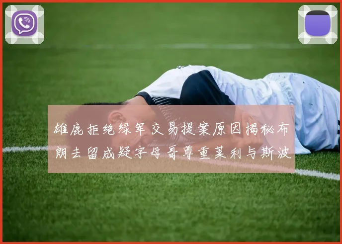 雄鹿拒绝绿军交易提案原因揭秘布朗去留成疑字母哥尊重莱利与斯波教练