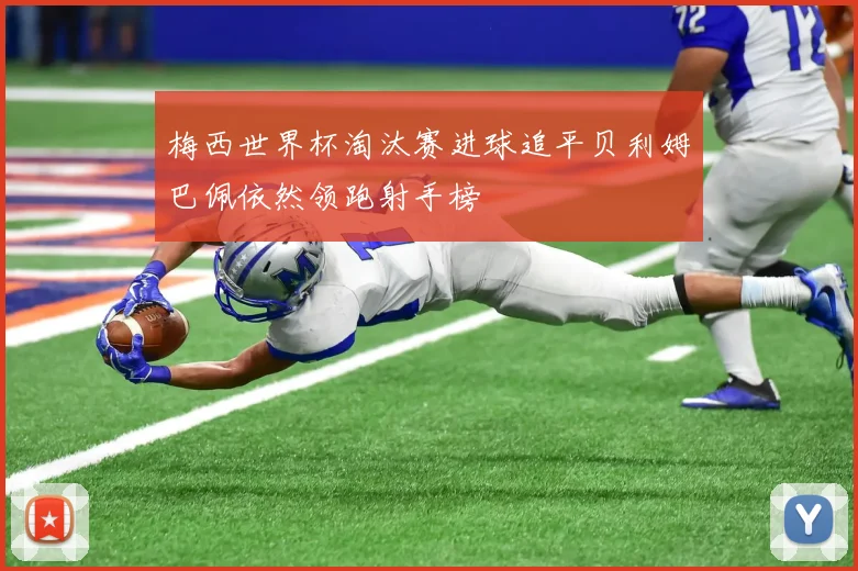 梅西世界杯淘汰赛进球追平贝利姆巴佩依然领跑射手榜