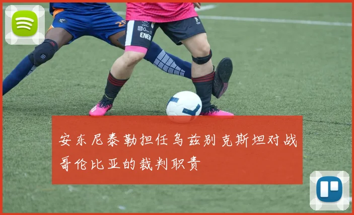 安东尼泰勒担任乌兹别克斯坦对战哥伦比亚的裁判职责