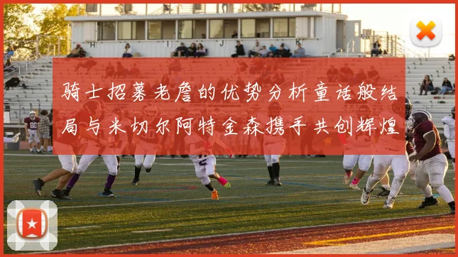 骑士招募老詹的优势分析童话般结局与米切尔阿特金森携手共创辉煌