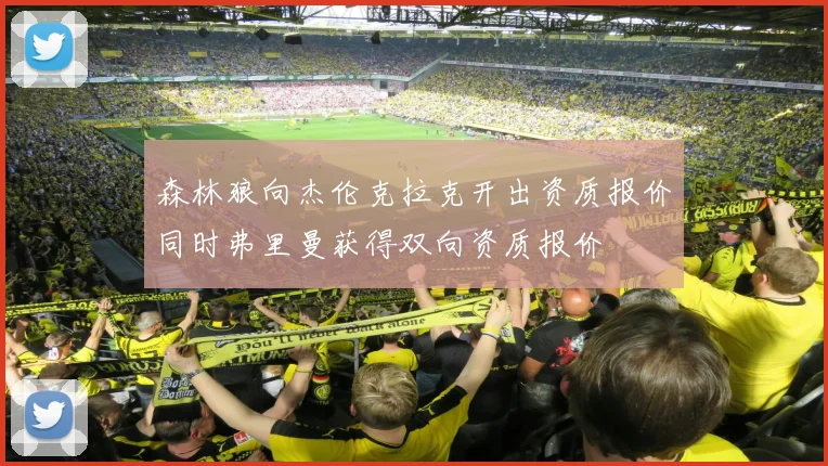 森林狼向杰伦克拉克开出资质报价同时弗里曼获得双向资质报价