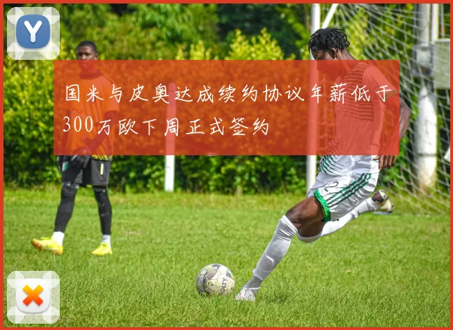 国米与皮奥达成续约协议年薪低于300万欧下周正式签约