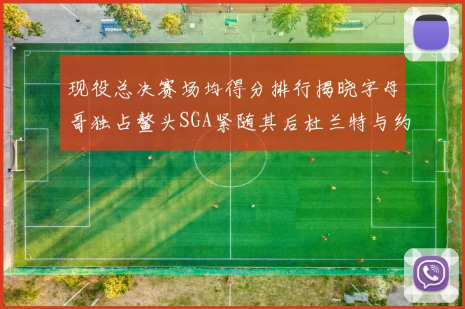 现役总决赛场均得分排行揭晓字母哥独占鳌头SGA紧随其后杜兰特与约基奇争夺第三