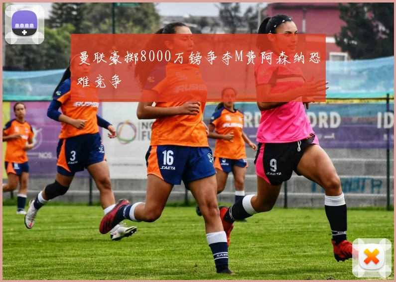 曼联豪掷8000万镑争夺M费阿森纳恐难竞争