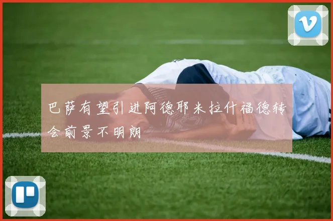 巴萨有望引进阿德耶米拉什福德转会前景不明朗