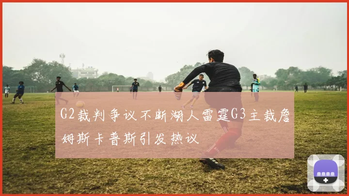 G2裁判争议不断湖人雷霆G3主裁詹姆斯卡普斯引发热议