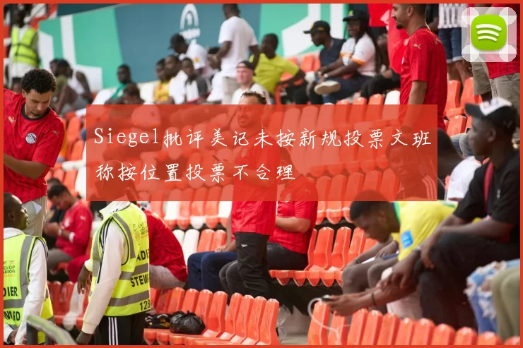 Siegel批评美记未按新规投票文班称按位置投票不合理