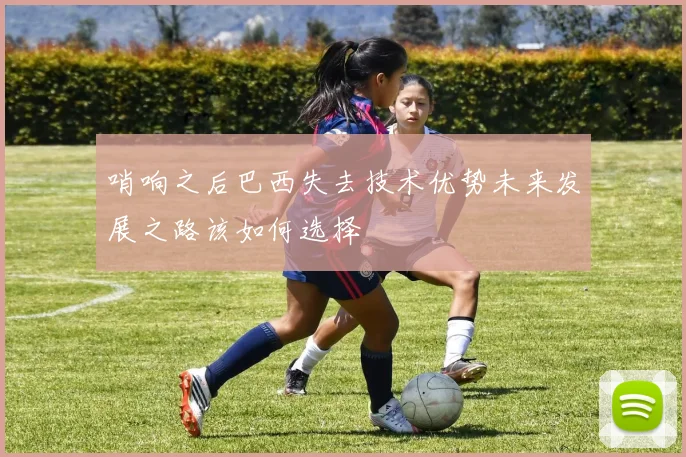 哨响之后巴西失去技术优势未来发展之路该如何选择